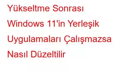 Yükseltme Sonrası Windows 11'in Yerleşik Uygulamaları Çalışmazsa Nasıl Düzeltilir