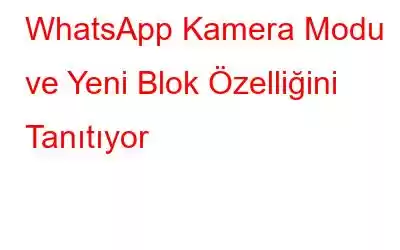 WhatsApp Kamera Modu ve Yeni Blok Özelliğini Tanıtıyor