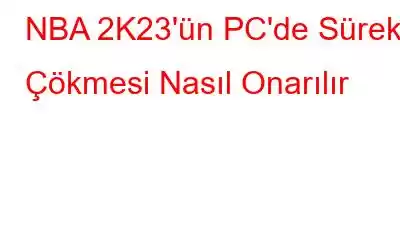 NBA 2K23'ün PC'de Sürekli Çökmesi Nasıl Onarılır