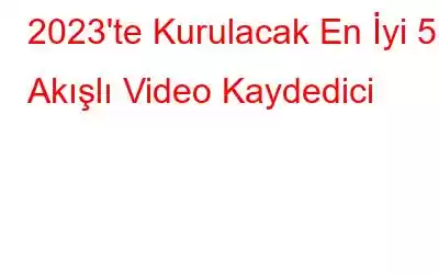 2023'te Kurulacak En İyi 5 Akışlı Video Kaydedici