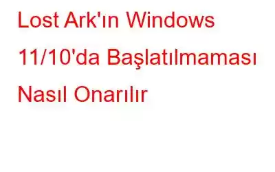 Lost Ark'ın Windows 11/10'da Başlatılmaması Nasıl Onarılır