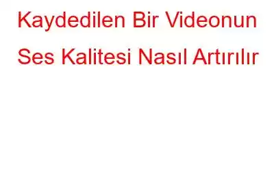 Kaydedilen Bir Videonun Ses Kalitesi Nasıl Artırılır