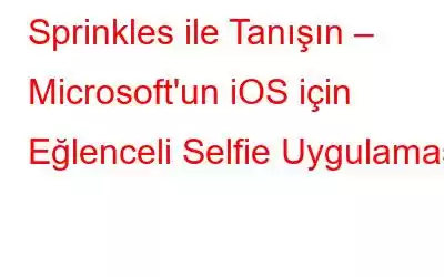 Sprinkles ile Tanışın – Microsoft'un iOS için Eğlenceli Selfie Uygulaması