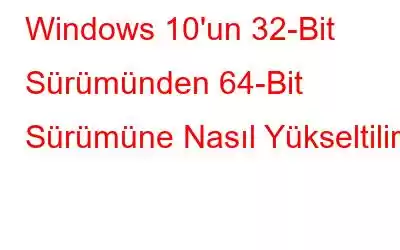 Windows 10'un 32-Bit Sürümünden 64-Bit Sürümüne Nasıl Yükseltilir