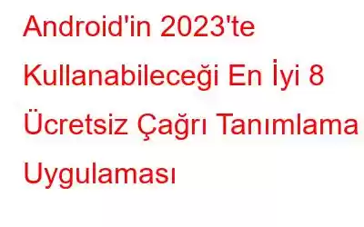 Android'in 2023'te Kullanabileceği En İyi 8 Ücretsiz Çağrı Tanımlama Uygulaması