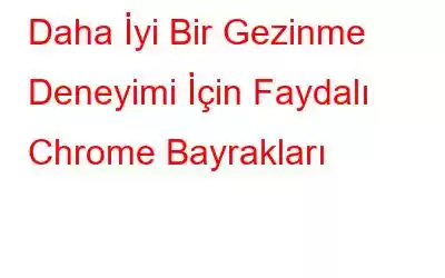 Daha İyi Bir Gezinme Deneyimi İçin Faydalı Chrome Bayrakları