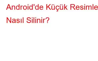 Android'de Küçük Resimler Nasıl Silinir?