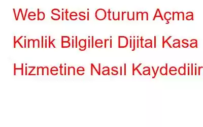 Web Sitesi Oturum Açma Kimlik Bilgileri Dijital Kasa Hizmetine Nasıl Kaydedilir?