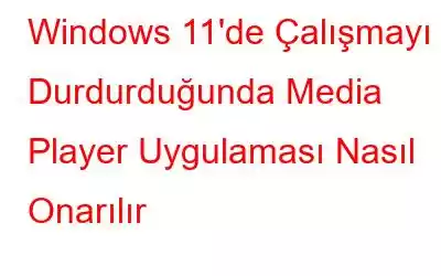 Windows 11'de Çalışmayı Durdurduğunda Media Player Uygulaması Nasıl Onarılır