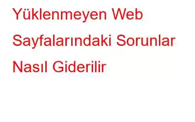 Yüklenmeyen Web Sayfalarındaki Sorunlar Nasıl Giderilir