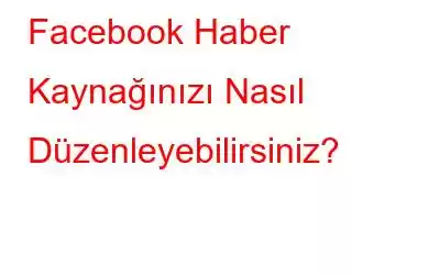 Facebook Haber Kaynağınızı Nasıl Düzenleyebilirsiniz?