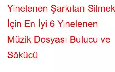 Yinelenen Şarkıları Silmek İçin En İyi 6 Yinelenen Müzik Dosyası Bulucu ve Sökücü