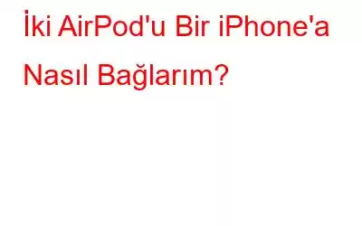 İki AirPod'u Bir iPhone'a Nasıl Bağlarım?