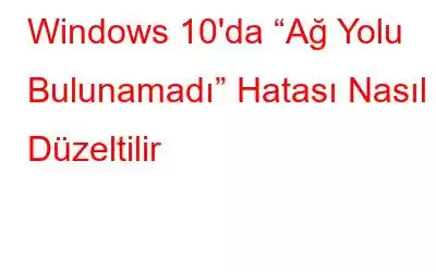 Windows 10'da “Ağ Yolu Bulunamadı” Hatası Nasıl Düzeltilir