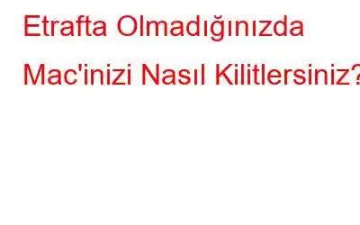 Etrafta Olmadığınızda Mac'inizi Nasıl Kilitlersiniz?