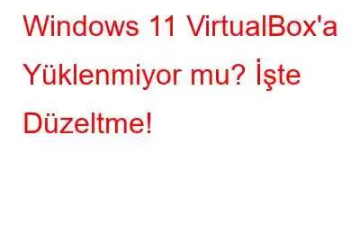 Windows 11 VirtualBox'a Yüklenmiyor mu? İşte Düzeltme!