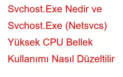 Svchost.Exe Nedir ve Svchost.Exe (Netsvcs) Yüksek CPU Bellek Kullanımı Nasıl Düzeltilir