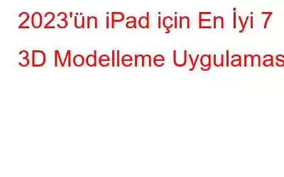 2023'ün iPad için En İyi 7 3D Modelleme Uygulaması