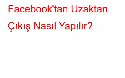 Facebook'tan Uzaktan Çıkış Nasıl Yapılır?