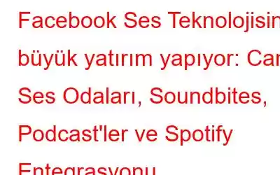 Facebook Ses Teknolojisine büyük yatırım yapıyor: Canlı Ses Odaları, Soundbites, Podcast'ler ve Spotify Entegrasyonu