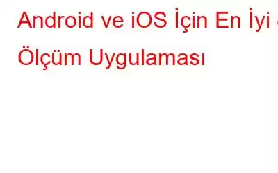 Android ve iOS İçin En İyi 8 Ölçüm Uygulaması