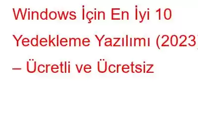 Windows İçin En İyi 10 Yedekleme Yazılımı (2023) – Ücretli ve Ücretsiz