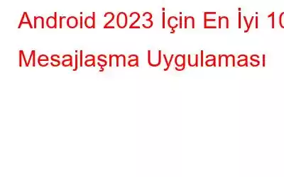 Android 2023 İçin En İyi 10 Mesajlaşma Uygulaması