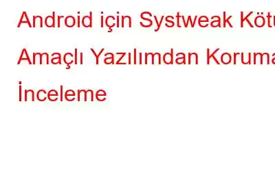 Android için Systweak Kötü Amaçlı Yazılımdan Koruma: İnceleme