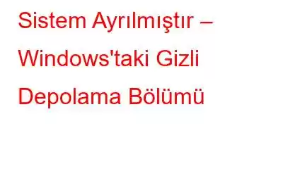 Sistem Ayrılmıştır – Windows'taki Gizli Depolama Bölümü