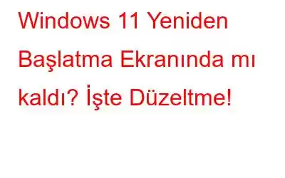 Windows 11 Yeniden Başlatma Ekranında mı kaldı? İşte Düzeltme!