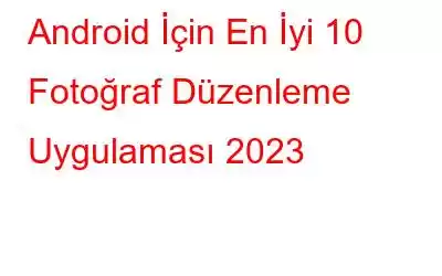 Android İçin En İyi 10 Fotoğraf Düzenleme Uygulaması 2023