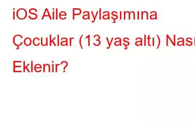 iOS Aile Paylaşımına Çocuklar (13 yaş altı) Nasıl Eklenir?