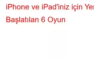 iPhone ve iPad'iniz için Yeni Başlatılan 6 Oyun