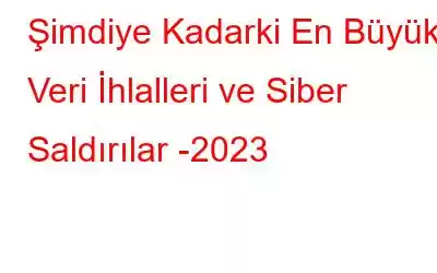 Şimdiye Kadarki En Büyük Veri İhlalleri ve Siber Saldırılar -2023