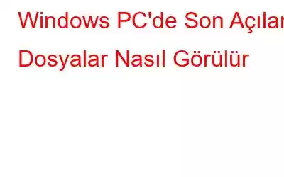 Windows PC'de Son Açılan Dosyalar Nasıl Görülür