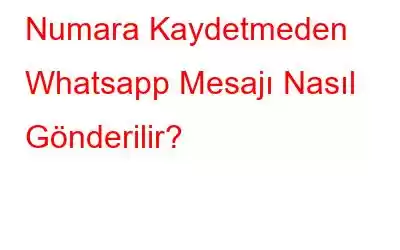 Numara Kaydetmeden Whatsapp Mesajı Nasıl Gönderilir?