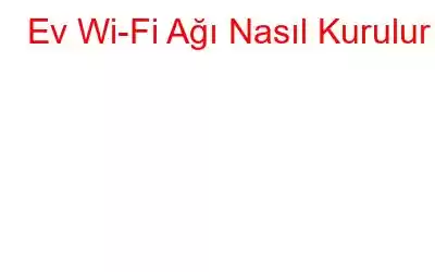 Ev Wi-Fi Ağı Nasıl Kurulur