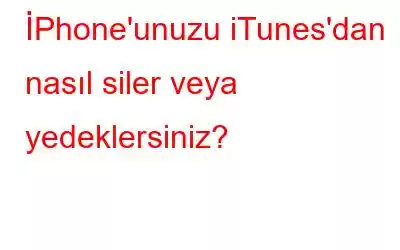 İPhone'unuzu iTunes'dan nasıl siler veya yedeklersiniz?