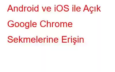 Android ve iOS ile Açık Google Chrome Sekmelerine Erişin