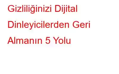 Gizliliğinizi Dijital Dinleyicilerden Geri Almanın 5 Yolu