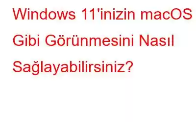 Windows 11'inizin macOS Gibi Görünmesini Nasıl Sağlayabilirsiniz?