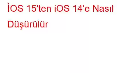 İOS 15'ten iOS 14'e Nasıl Düşürülür