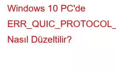 Windows 10 PC'de ERR_QUIC_PROTOCOL_ERROR Nasıl Düzeltilir?