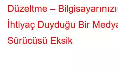 Düzeltme – Bilgisayarınızın İhtiyaç Duyduğu Bir Medya Sürücüsü Eksik