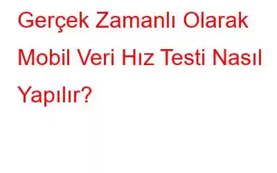 Gerçek Zamanlı Olarak Mobil Veri Hız Testi Nasıl Yapılır?