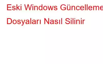 Eski Windows Güncelleme Dosyaları Nasıl Silinir