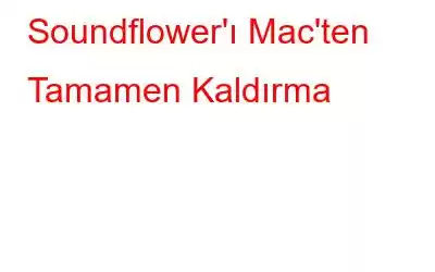 Soundflower'ı Mac'ten Tamamen Kaldırma