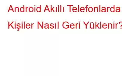 Android Akıllı Telefonlarda Kişiler Nasıl Geri Yüklenir?