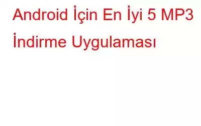 Android İçin En İyi 5 MP3 İndirme Uygulaması