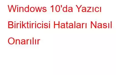 Windows 10'da Yazıcı Biriktiricisi Hataları Nasıl Onarılır